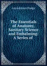 The Essentials of Anatomy, Sanitary Science and Embalming: A Series of . - Asa Johnson Dodge