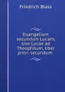 Euangelium secundum Lucam, sive Lucae ad Theophilum, liber prior: secundum . - Friedrich Blass