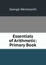 Essentials of Arithmetic: Primary Book - George Wentworth