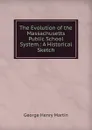 The Evolution of the Massachusetts Public School System.: A Historical Sketch - George Henry Martin