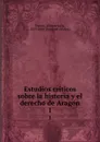 Estudios criticos sobre la historia y el derecho de Aragon. 1 - Vicente de la Fuente