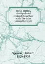 Social statics, abridged and revised ; together with The man versus the state - Герберт Спенсер