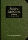 The English Language: Its Grammar, History, and Literature, with Chapters on Composition . - John Miller Dow Meiklejohn