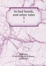 In bad hands, and other tales. 3 - Frederick William Robinson