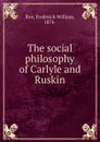 The social philosophy of Carlyle and Ruskin - Frederick William Roe