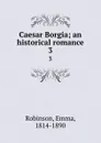 Caesar Borgia; an historical romance. 3 - Emma Robinson