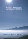 Caesar Borgia; an historical romance. 1 - Emma Robinson