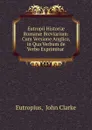 Eutropii Historiae Romanae Breviarium: Cum Versione Anglica, in Qua Verbum de Verbo Exprimitur . - John Clarke Eutropius