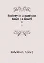 Society in a garrison town : a novel. 1 - Anne J. Robertson