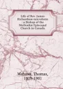 Life of Rev. James Richardson microform : a Bishop of the Methodist Episcopal Church in Canada - Thomas Webster