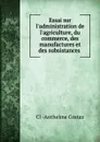 Essai sur l.administration de l.agriculture, du commerce, des manufactures et des subsistances . - Cl-Anthelme Costaz