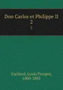 Don Carlos et Philippe II. 2 - Louis Prosper Gachard