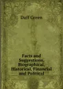 Facts and Suggestions, Biographical, Historical, Financial and Political - Duff Green