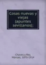 Cosas nuevas y viejas (apuntes sevillanos); - Chaves y Rey