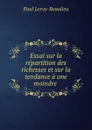 Essai sur la repartition des richesses et sur la tendance a une moindre . - Paul Leroy-Beaulieu