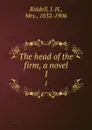The head of the firm, a novel. 1 - J. H. Riddell