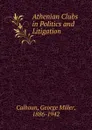 Athenian Clubs in Politics and Litigation - George Miller Calhoun