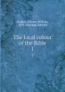 The local colour of the Bible. 1 - Charles William Budden