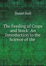 The Feeding of Crops and Stock: An Introduction to the Science of the . - Daniel Hall