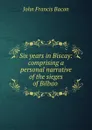 Six years in Biscay: comprising a personal narrative of the sieges of Bilbao . - John Francis Bacon