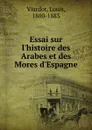 Essai sur l.histoire des Arabes et des Mores d.Espagne - Louis Viardot