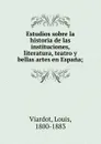 Estudios sobre la historia de las instituciones, literatura, teatro y bellas artes en Espana; - Louis Viardot