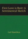 First Love is Best: A Sentimental Sketch - Hamilton Gail