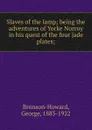 Slaves of the lamp; being the adventures of Yorke Norroy in his quest of the four jade plates; - George Bronson-Howard