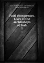 Fasti eboracenses. Lives of the archbishops of York. 1 - William Henry Dixon