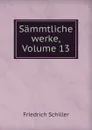 Sammtliche werke, Volume 13 - Friedrich Schiller