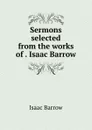 Sermons selected from the works of . Isaac Barrow - Isaac Barrow