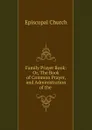 Family Prayer Book: Or, The Book of Common Prayer, and Administration of the . - Episcopal Church