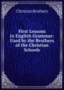 First Lessons in English Grammar: Used by the Brothers of the Christian Schools - Christian Brothers