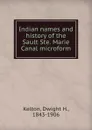 Indian names and history of the Sault Ste. Marie Canal microform - Dwight H. Kelton