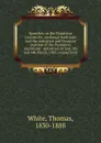 Speeches on the Dominion License Act, exchange bank loan and the industrial and financial position of the Dominion microform : delivered on 2nd, 5th and 6th March, 1885, respectively - Thomas White