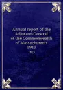 Annual report of the Adjutant-General of the Commonwealth of Massachusetts. 1913 - Massachusetts. Adjutant General's Office