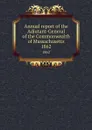Annual report of the Adjutant-General of the Commonwealth of Massachusetts. 1862 - Massachusetts. Adjutant General's Office