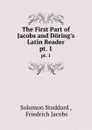 The First Part of Jacobs and Doring.s Latin Reader. pt. 1 - Solomon Stoddard