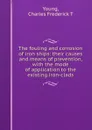 The fouling and corrosion of iron ships: their causes and means of prevention, with the mode of application to the existing iron-clads - Charles Frederick T. Young