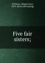 Five fair sisters; - Hugh Noel Williams