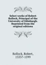 Select works of Robert Rollock, Principal of the University of Edinburgh. Reprinted from the original editions - Robert Rollock