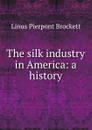 The silk industry in America: a history - L. P. Brockett