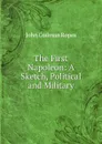 The First Napoleon: A Sketch, Political and Military - John Codman Ropes