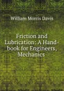 Friction and Lubrication: A Hand-book for Engineers, Mechanics . - William Morris Davis
