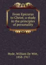 From Epicurus to Christ; a study in the principles of personality - William de Witt Hyde