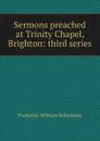 Sermons preached at Trinity Chapel, Brighton: third series - Frederick William Robertson