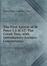 The First Epistle of St Peter I.1-II.17: The Greek Text, with Introductory Lecture, Commentary . - Fenton John Anthony Hort