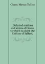 . Selected orations and letters of Cicero, to which is added the Catiline of Sallust; - Marcus Tullius Cicero