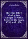Sketches taken during ten voyages to Africa between the years 1786 and 1800 . - John Adams