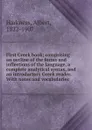 First Greek book; comprising an outline of the forms and inflections of the language, a complete analytical syntax, and an introductory Greek reader. With notes and vocabularies - Albert Harkness